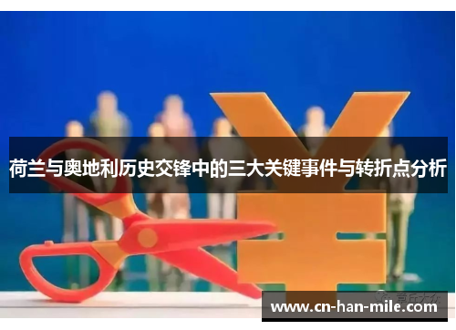 荷兰与奥地利历史交锋中的三大关键事件与转折点分析