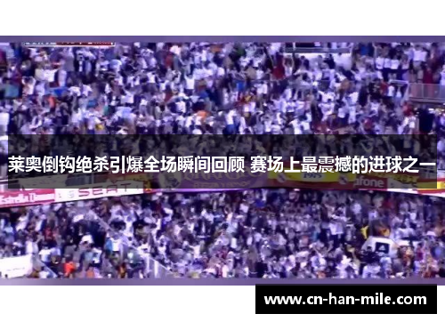 莱奥倒钩绝杀引爆全场瞬间回顾 赛场上最震撼的进球之一