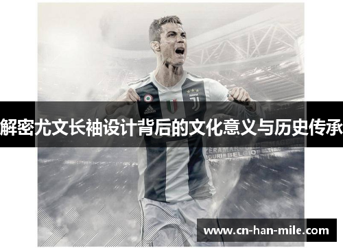 解密尤文长袖设计背后的文化意义与历史传承