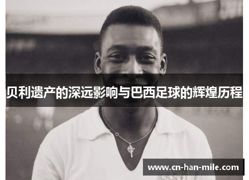 贝利遗产的深远影响与巴西足球的辉煌历程