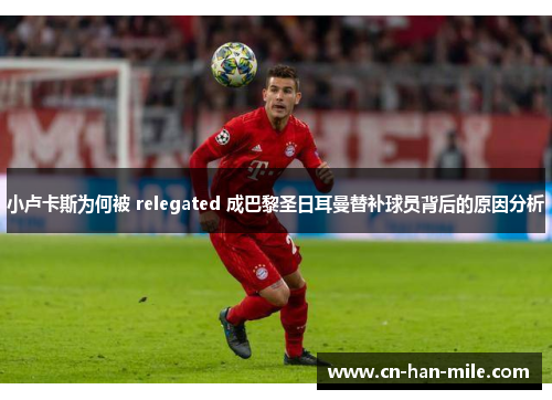 小卢卡斯为何被 relegated 成巴黎圣日耳曼替补球员背后的原因分析