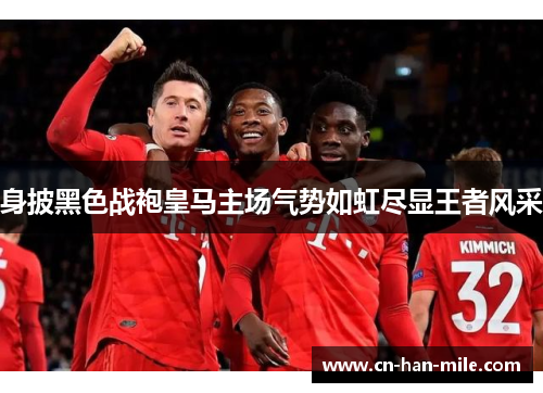 身披黑色战袍皇马主场气势如虹尽显王者风采