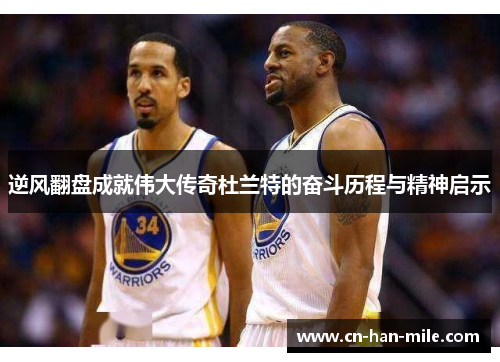 逆风翻盘成就伟大传奇杜兰特的奋斗历程与精神启示