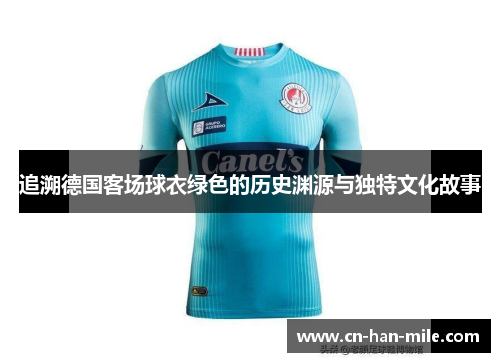 追溯德国客场球衣绿色的历史渊源与独特文化故事