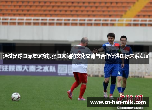 通过足球国际友谊赛加强国家间的文化交流与合作促进国际关系发展