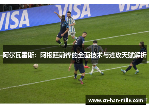 阿尔瓦雷斯：阿根廷前锋的全面技术与进攻天赋解析