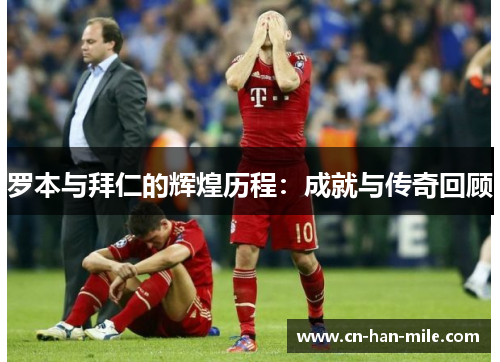 罗本与拜仁的辉煌历程：成就与传奇回顾