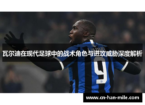 瓦尔迪在现代足球中的战术角色与进攻威胁深度解析