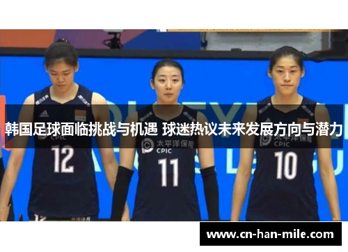 韩国足球面临挑战与机遇 球迷热议未来发展方向与潜力