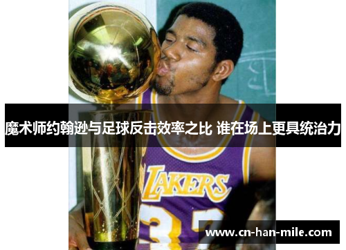 魔术师约翰逊与足球反击效率之比 谁在场上更具统治力