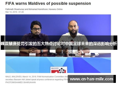 魏震禁赛处罚引发的五大热点讨论对中国足球未来的深远影响分析