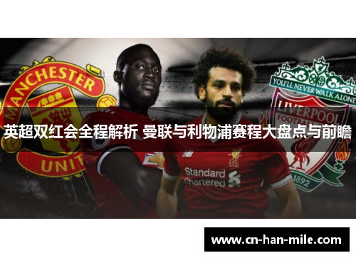 英超双红会全程解析 曼联与利物浦赛程大盘点与前瞻