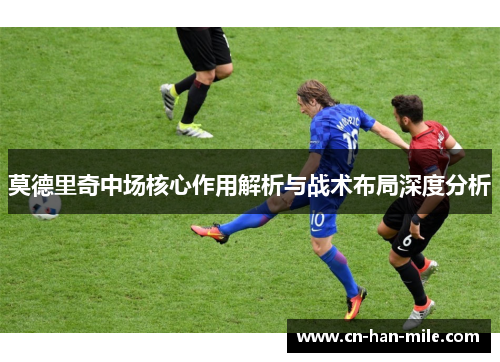 莫德里奇中场核心作用解析与战术布局深度分析