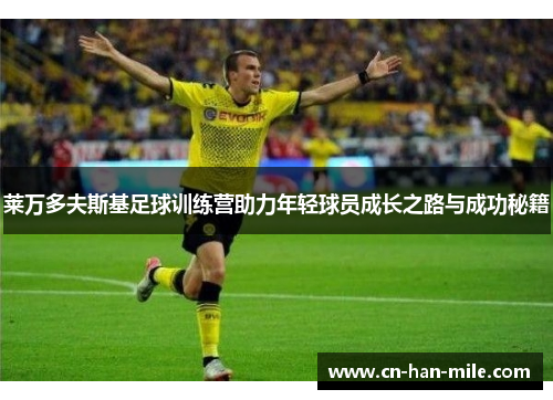 莱万多夫斯基足球训练营助力年轻球员成长之路与成功秘籍