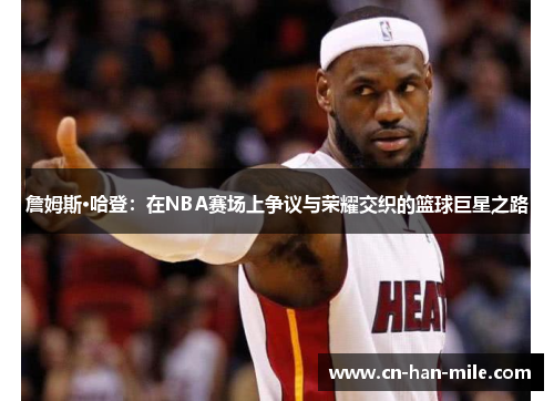 詹姆斯·哈登：在NBA赛场上争议与荣耀交织的篮球巨星之路