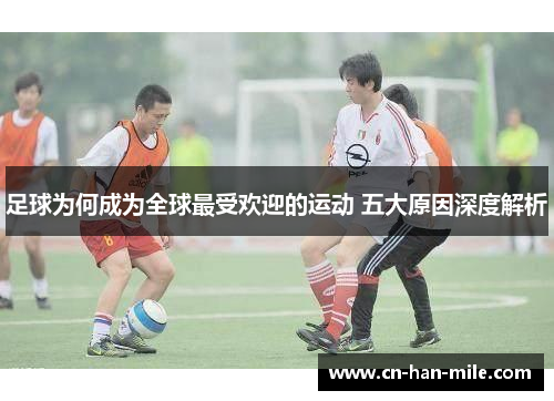 足球为何成为全球最受欢迎的运动 五大原因深度解析