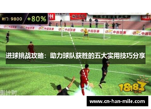 进球挑战攻略：助力球队获胜的五大实用技巧分享