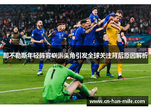 那不勒斯年轻阵容崭露头角引发全球关注背后原因解析