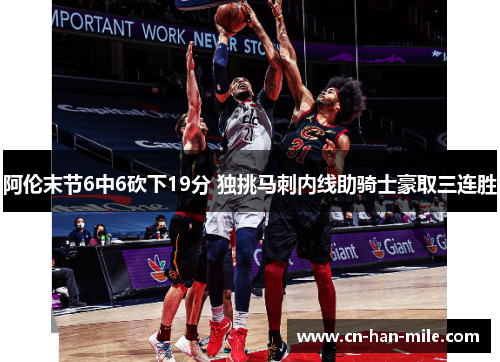阿伦末节6中6砍下19分 独挑马刺内线助骑士豪取三连胜