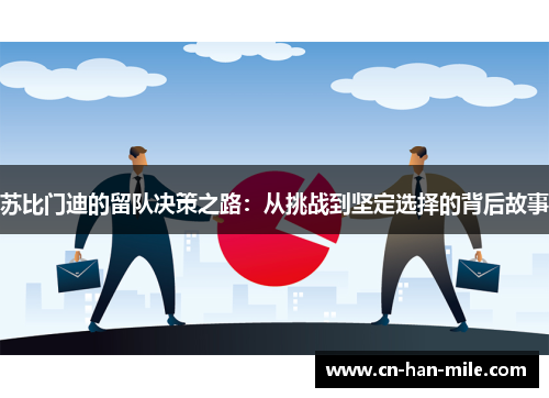 苏比门迪的留队决策之路：从挑战到坚定选择的背后故事