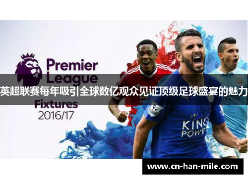 英超联赛每年吸引全球数亿观众见证顶级足球盛宴的魅力 英超联赛每年吸引全球数亿观众见证顶级足球盛宴的魅力