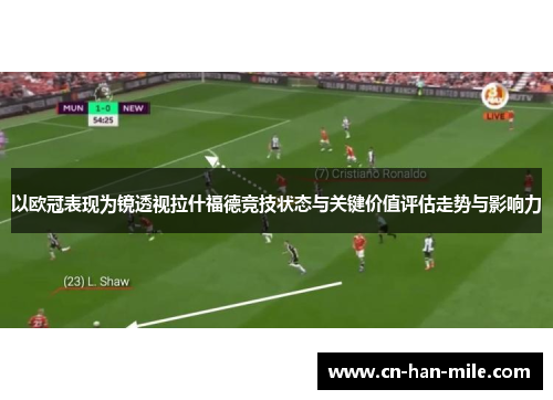 以欧冠表现为镜透视拉什福德竞技状态与关键价值评估走势与影响力 以欧冠表现为镜透视拉什福德竞技状态与关键价值评估走势与影响力