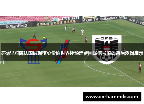 罗德里对阵法国展现核心价值世界杯预选赛回暖信号解码背后逻辑启示