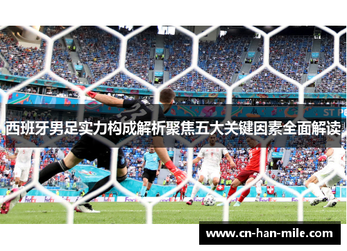 西班牙男足实力构成解析聚焦五大关键因素全面解读