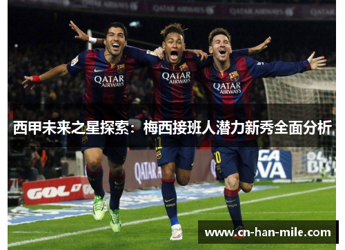 西甲未来之星探索：梅西接班人潜力新秀全面分析