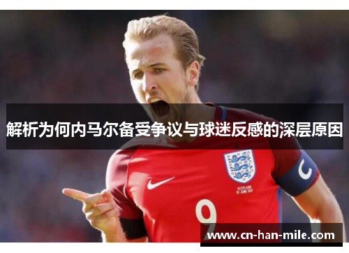 解析为何内马尔备受争议与球迷反感的深层原因