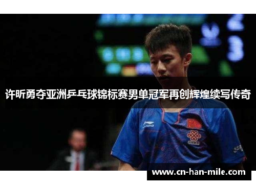 许昕勇夺亚洲乒乓球锦标赛男单冠军再创辉煌续写传奇