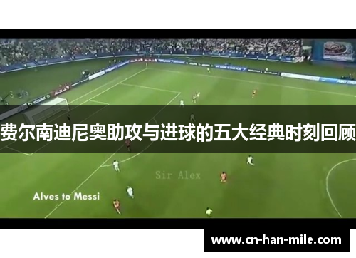 费尔南迪尼奥助攻与进球的五大经典时刻回顾 费尔南迪尼奥助攻与进球的五大经典时刻回顾