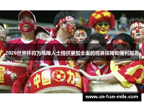 2026世界杯将为残障人士提供更加全面的观赛保障和便利服务 2026世界杯将为残障人士提供更加全面的观赛保障和便利服务