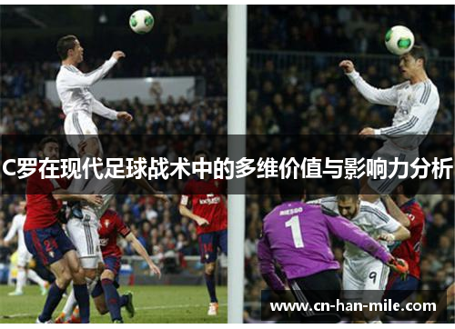 C罗在现代足球战术中的多维价值与影响力分析 C罗在现代足球战术中的多维价值与影响力分析