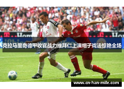 克拉马里奇德甲收官战力挫拜仁上演帽子戏法惊艳全场 克拉马里奇德甲收官战力挫拜仁上演帽子戏法惊艳全场