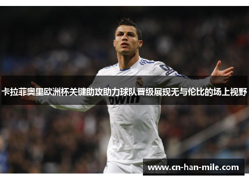 卡拉菲奥里欧洲杯关键助攻助力球队晋级展现无与伦比的场上视野 卡拉菲奥里欧洲杯关键助攻助力球队晋级展现无与伦比的场上视野
