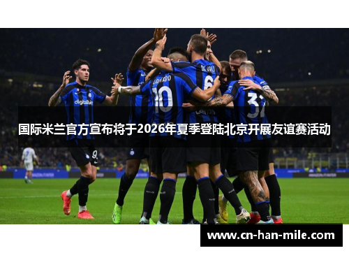 国际米兰官方宣布将于2026年夏季登陆北京开展友谊赛活动 国际米兰官方宣布将于2026年夏季登陆北京开展友谊赛活动