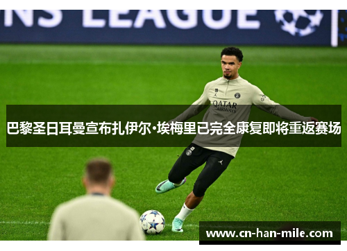 巴黎圣日耳曼宣布扎伊尔·埃梅里已完全康复即将重返赛场 巴黎圣日耳曼宣布扎伊尔·埃梅里已完全康复即将重返赛场