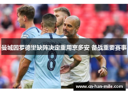 曼城因罗德里缺阵决定重用京多安 备战重要赛事 曼城因罗德里缺阵决定重用京多安 备战重要赛事