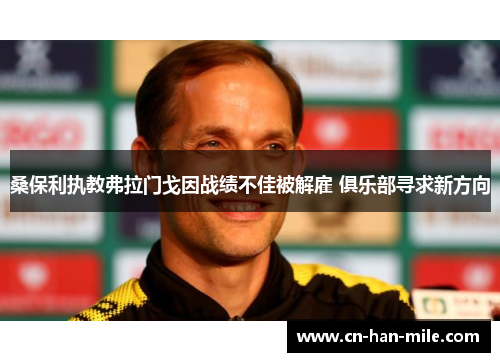 桑保利执教弗拉门戈因战绩不佳被解雇 俱乐部寻求新方向