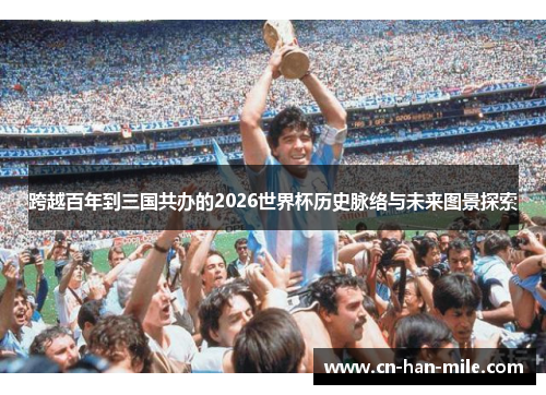 跨越百年到三国共办的2026世界杯历史脉络与未来图景探索