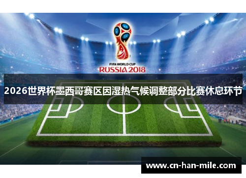 2026世界杯墨西哥赛区因湿热气候调整部分比赛休息环节