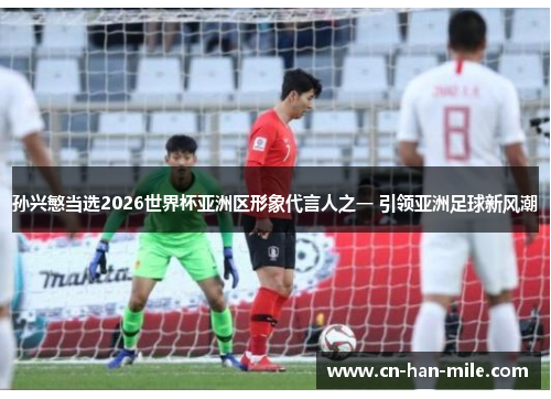 孙兴慜当选2026世界杯亚洲区形象代言人之一 引领亚洲足球新风潮 孙兴慜当选2026世界杯亚洲区形象代言人之一 引领亚洲足球新风潮