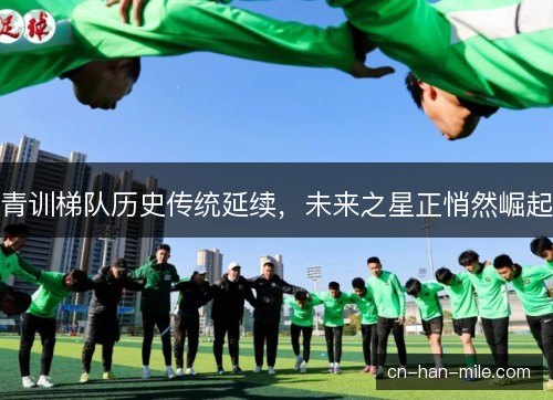 青训梯队历史传统延续，未来之星正悄然崛起